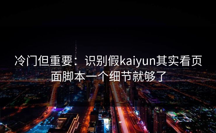 冷门但重要：识别假kaiyun其实看页面脚本一个细节就够了