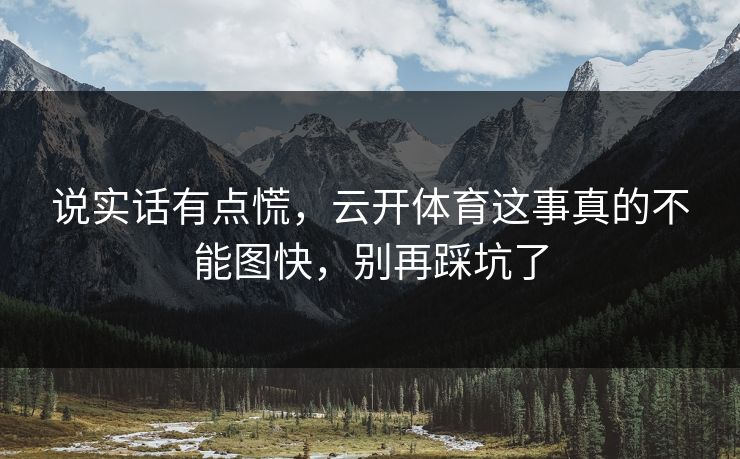 说实话有点慌，云开体育这事真的不能图快，别再踩坑了