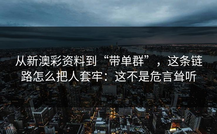 从新澳彩资料到“带单群”，这条链路怎么把人套牢：这不是危言耸听