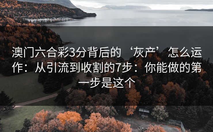 澳门六合彩3分背后的‘灰产’怎么运作：从引流到收割的7步：你能做的第一步是这个