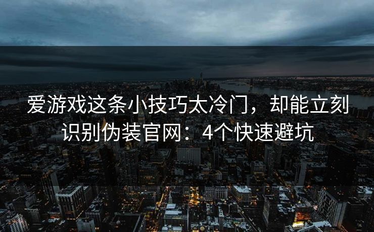 爱游戏这条小技巧太冷门，却能立刻识别伪装官网：4个快速避坑
