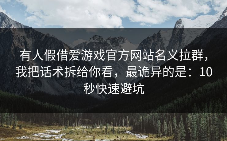 有人假借爱游戏官方网站名义拉群，我把话术拆给你看，最诡异的是：10秒快速避坑