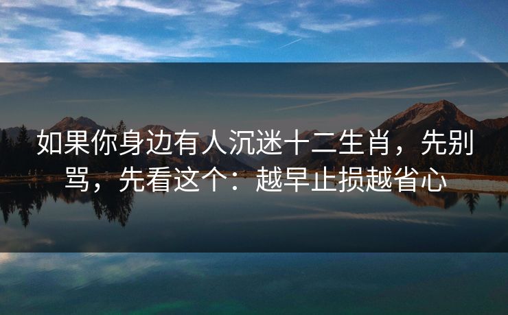 如果你身边有人沉迷十二生肖，先别骂，先看这个：越早止损越省心