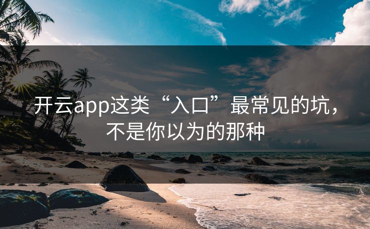 开云app这类“入口”最常见的坑，不是你以为的那种
