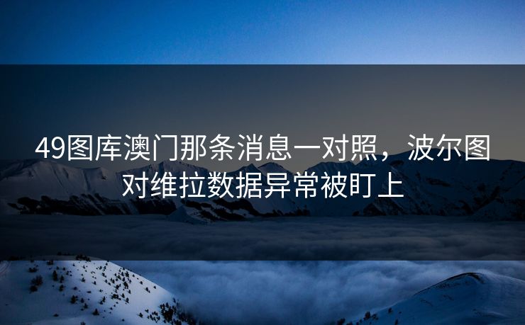 49图库澳门那条消息一对照，波尔图对维拉数据异常被盯上